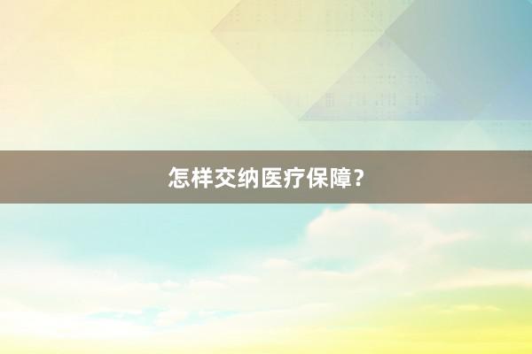 怎样交纳医疗保障？